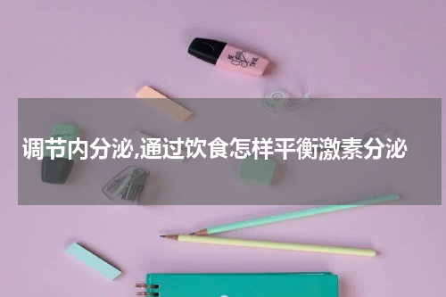 调节内分泌,通过饮食怎样平衡激素分泌