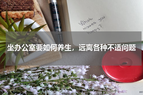 坐办公室要如何养生，远离各种不适问题
