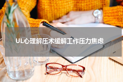 UL心理解压术缓解工作压力焦虑