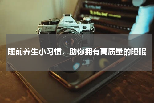 睡前养生小习惯，助你拥有高质量的睡眠
