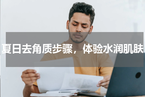 夏日去角质步骤，体验水润肌肤