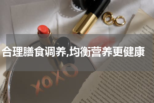 合理膳食调养,均衡营养更健康