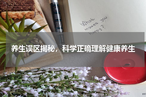 养生误区揭秘，科学正确理解健康养生