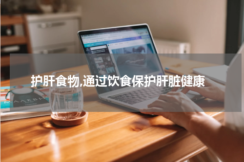 护肝食物,通过饮食保护肝脏健康