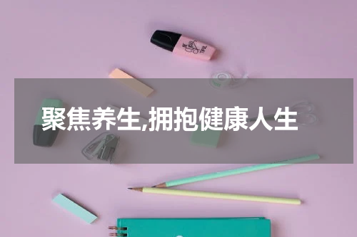 聚焦养生,拥抱健康人生
