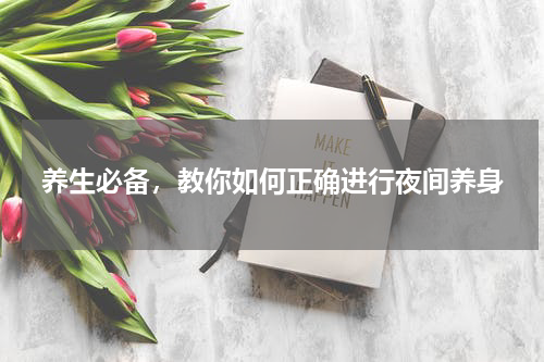 养生必备，教你如何正确进行夜间养身