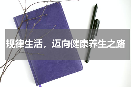 规律生活，迈向健康养生之路