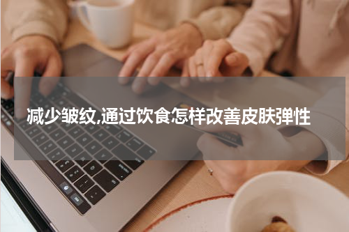 减少皱纹,通过饮食怎样改善皮肤弹性
