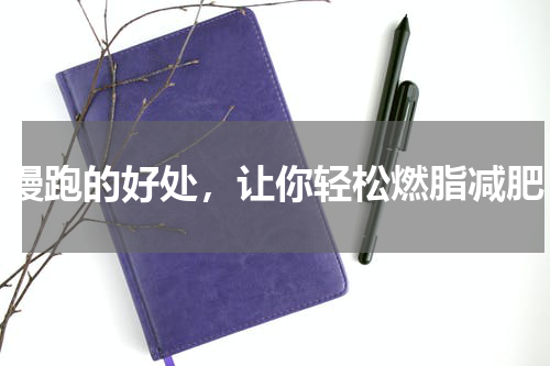 慢跑的好处，让你轻松燃脂减肥