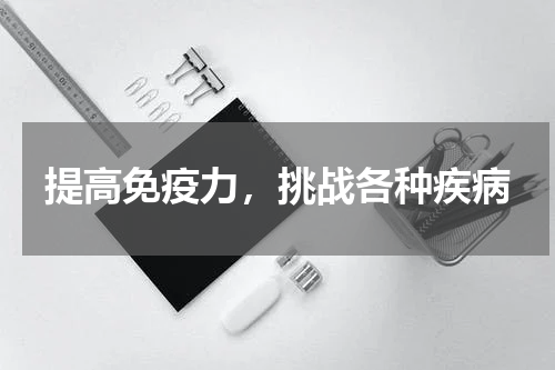 提高免疫力，挑战各种疾病