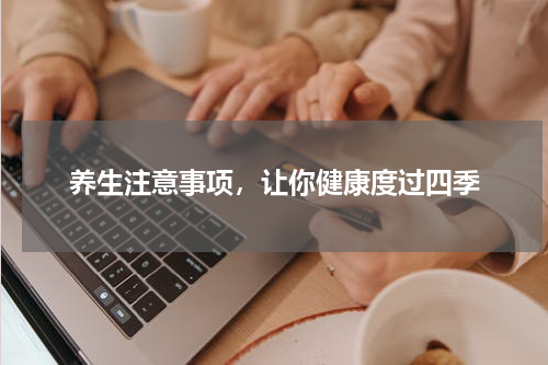 养生注意事项，让你健康度过四季