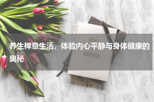 养生禅意生活，体验内心平静与身体健康的奥秘