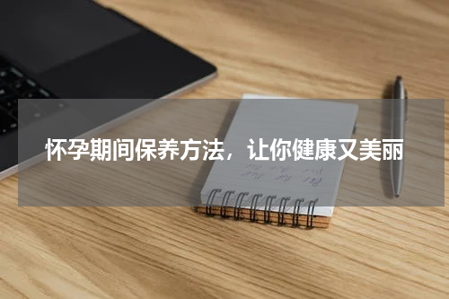 怀孕期间保养方法，让你健康又美丽