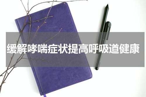 缓解哮喘症状提高呼吸道健康