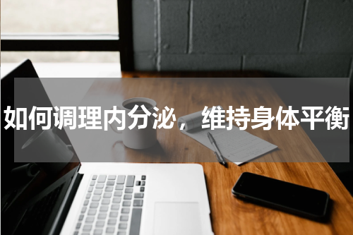 如何调理内分泌，维持身体平衡