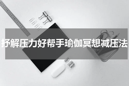 抒解压力好帮手瑜伽冥想减压法