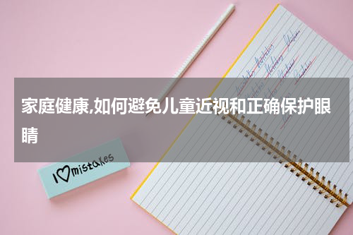 家庭健康,如何避免儿童近视和正确保护眼睛
