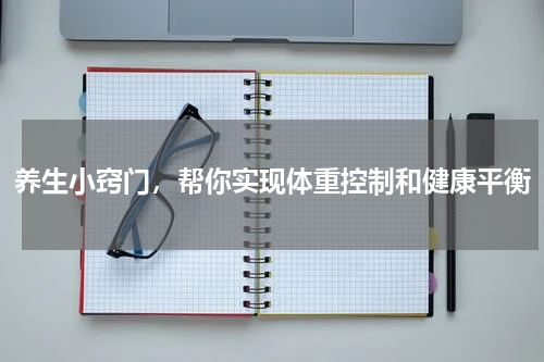 养生小窍门，帮你实现体重控制和健康平衡
