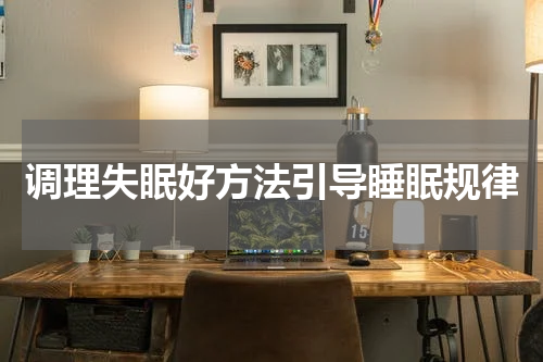 调理失眠好方法引导睡眠规律