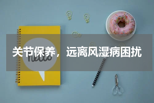 关节保养，远离风湿病困扰