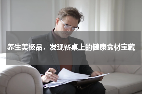 养生美极品，发现餐桌上的健康食材宝藏
