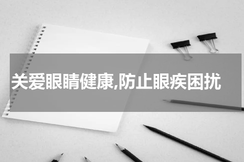 关爱眼睛健康,防止眼疾困扰