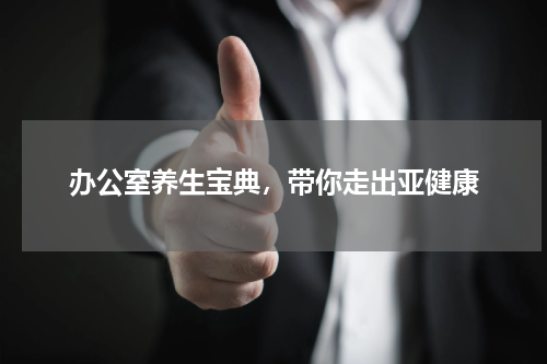 办公室养生宝典，带你走出亚健康