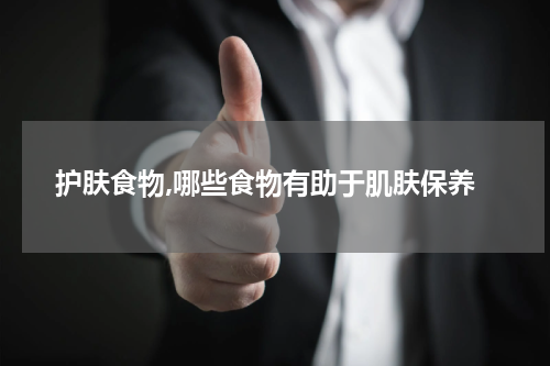 护肤食物,哪些食物有助于肌肤保养
