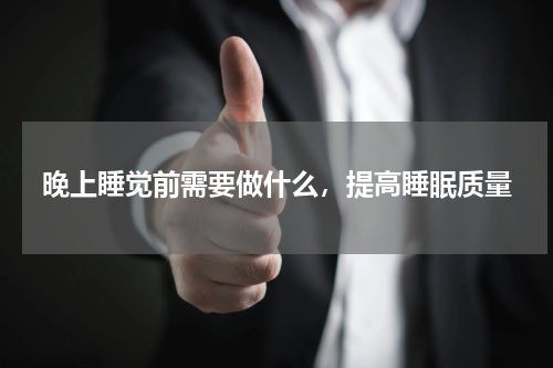 晚上睡觉前需要做什么，提高睡眠质量