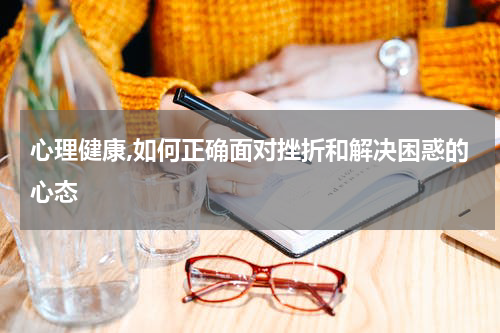 心理健康,如何正确面对挫折和解决困惑的心态