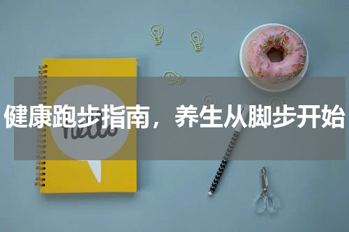健康跑步指南，养生从脚步开始