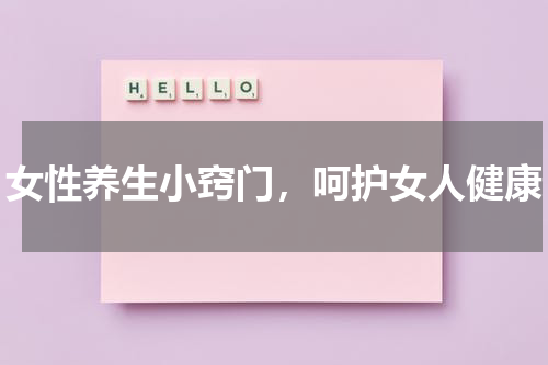 女性养生小窍门，呵护女人健康