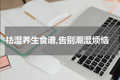 祛湿养生食谱,告别潮湿烦恼