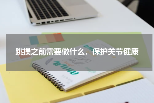 跳操之前需要做什么，保护关节健康
