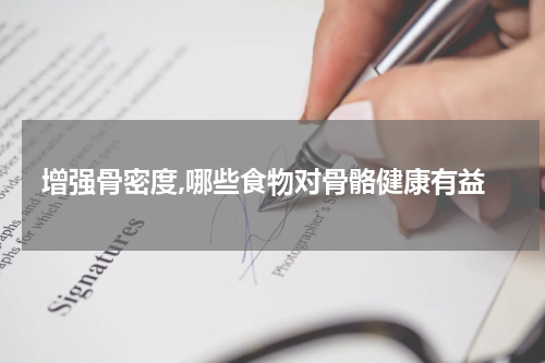 增强骨密度,哪些食物对骨骼健康有益