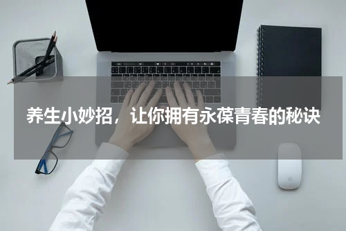 养生小妙招，让你拥有永葆青春的秘诀