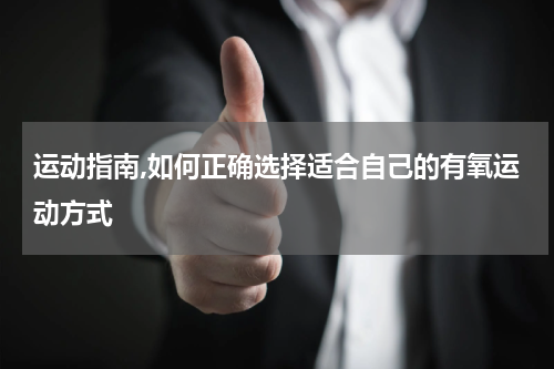 运动指南,如何正确选择适合自己的有氧运动方式
