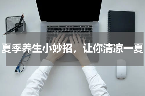 夏季养生小妙招，让你清凉一夏