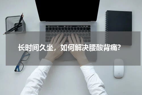 长时间久坐，如何解决腰酸背痛？
