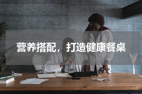 营养搭配，打造健康餐桌