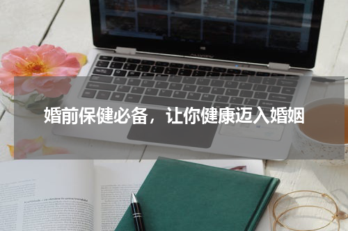 婚前保健必备，让你健康迈入婚姻