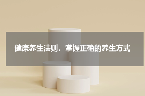 健康养生法则，掌握正确的养生方式