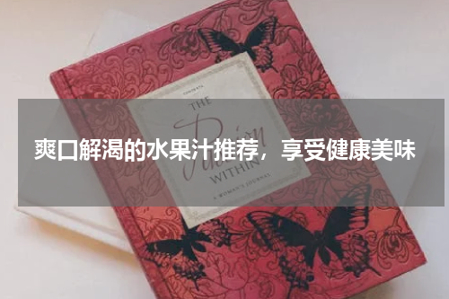 爽口解渴的水果汁推荐，享受健康美味