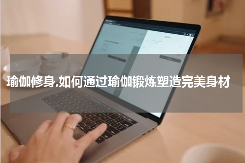 瑜伽修身,如何通过瑜伽锻炼塑造完美身材
