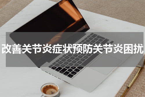 改善关节炎症状预防关节炎困扰