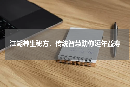 江湖养生秘方，传统智慧助你延年益寿