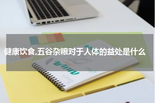 健康饮食,五谷杂粮对于人体的益处是什么