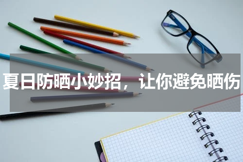 夏日防晒小妙招，让你避免晒伤