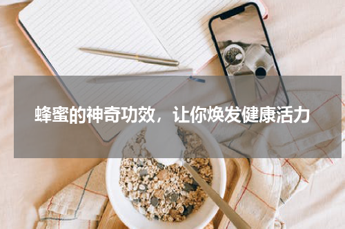 蜂蜜的神奇功效，让你焕发健康活力