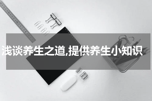 浅谈养生之道,提供养生小知识